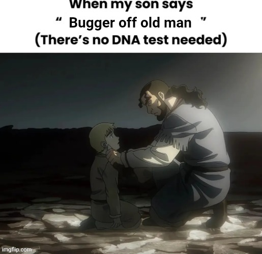 . | Bugger off old man | image tagged in he's truly my son | made w/ Imgflip meme maker