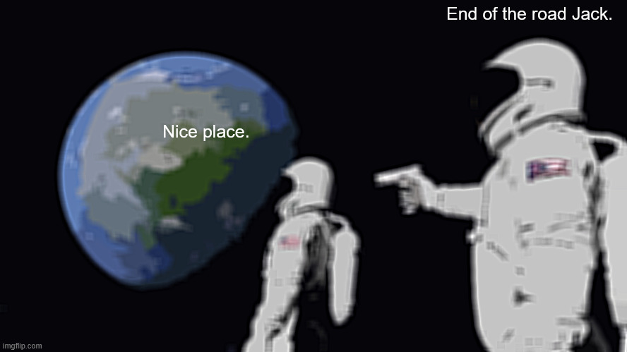End of the road | End of the road Jack. Nice place. | image tagged in memes,always has been | made w/ Imgflip meme maker