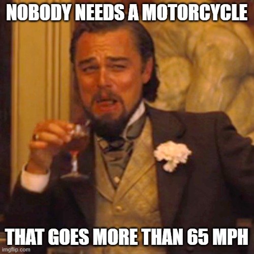 Laughing Leo Meme | NOBODY NEEDS A MOTORCYCLE THAT GOES MORE THAN 65 MPH | image tagged in memes,laughing leo | made w/ Imgflip meme maker