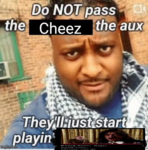 Butthole Surfers - Pepper | Cheez | image tagged in do not pass the x the aux they ll just start playin y | made w/ Imgflip meme maker