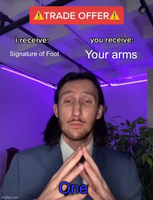 3 Crashouts in 1 (no pun intending) Episode! Also we FINALLY listened to Nickel although he almost ended TPOT | Signature of Foot; Your arms; One | image tagged in trade offer | made w/ Imgflip meme maker
