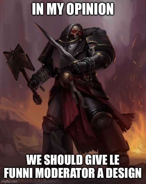 Black templar | IN MY OPINION WE SHOULD GIVE LE FUNNI MODERATOR A DESIGN | image tagged in black templar | made w/ Imgflip meme maker