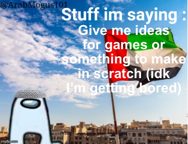 ArabMogus temp (by… spogebob… :/…) | Give me ideas for games or something to make in scratch (idk I’m getting bored) | image tagged in arabmogus temp by spogebob / | made w/ Imgflip meme maker
