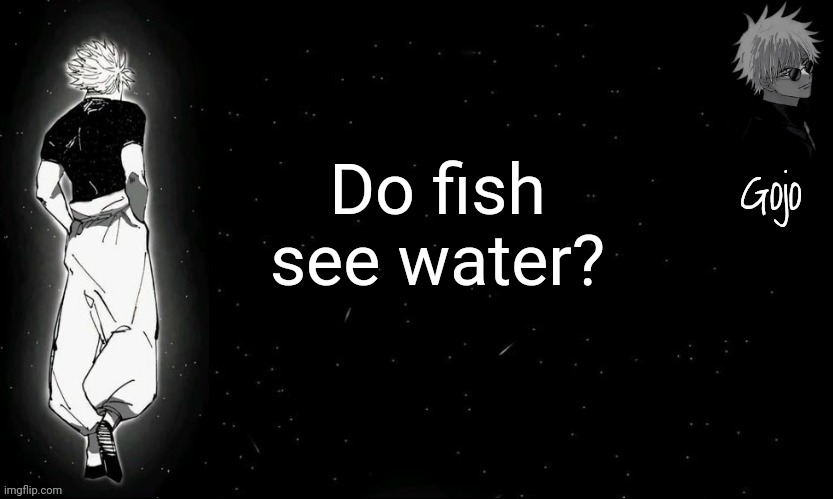 Gojo announcement template V9 | Do fish see water? | image tagged in gojo announcement template v9 | made w/ Imgflip meme maker