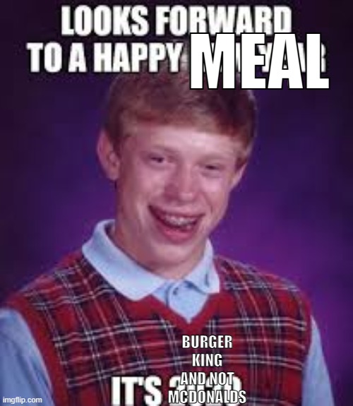 My new meme | MEAL; BURGER KING AND NOT MCDONALDS | image tagged in fdbnyny | made w/ Imgflip meme maker