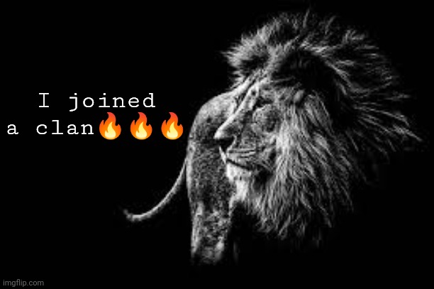 Blank lion template | I joined a clan🔥🔥🔥 | image tagged in blank lion template | made w/ Imgflip meme maker