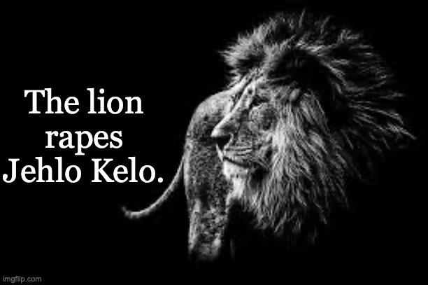 Blank lion template | The lion rapes Jehlo Kelo. | image tagged in blank lion template | made w/ Imgflip meme maker