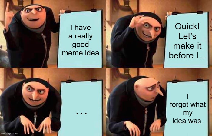I forgor | I have a really good meme idea; Quick! Let's make it before I... ... I forgot what my idea was. | image tagged in memes,gru's plan,meta | made w/ Imgflip meme maker