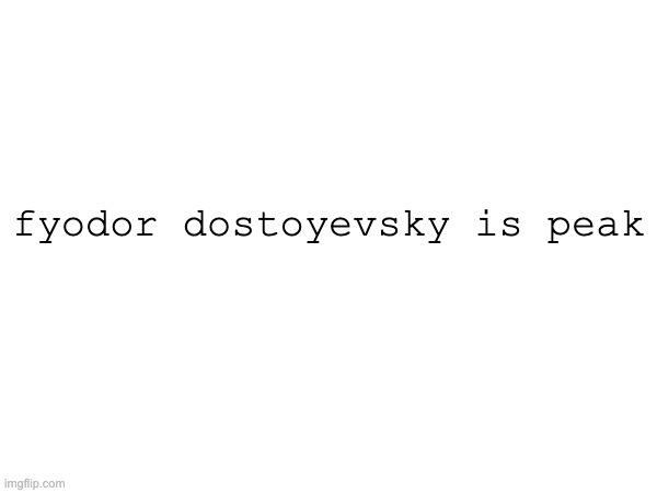 fyodor dostoyevsky is peak | made w/ Imgflip meme maker