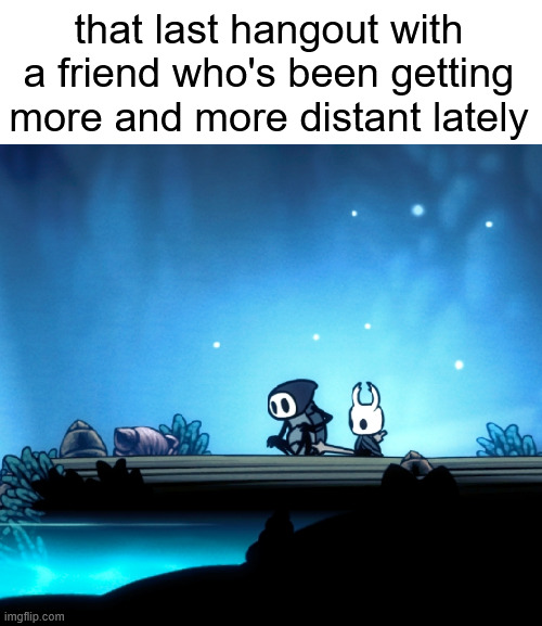 that last hangout with a friend who's been getting more and more distant lately | made w/ Imgflip meme maker