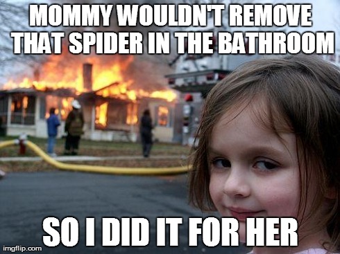 Disaster Girl | MOMMY WOULDN'T REMOVE THAT SPIDER IN THE BATHROOM SO I DID IT FOR HER | image tagged in memes,disaster girl | made w/ Imgflip meme maker