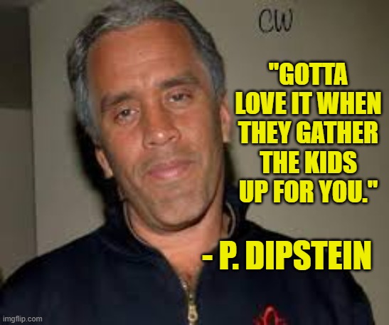 "GOTTA LOVE IT WHEN THEY GATHER THE KIDS UP FOR YOU." - P. DIPSTEIN | made w/ Imgflip meme maker