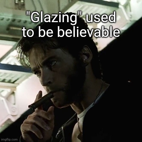 "Glazing" used to be believable | made w/ Imgflip meme maker