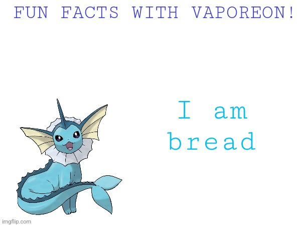 Fun facts with vaporeon! | I am bread | image tagged in fun facts with vaporeon | made w/ Imgflip meme maker