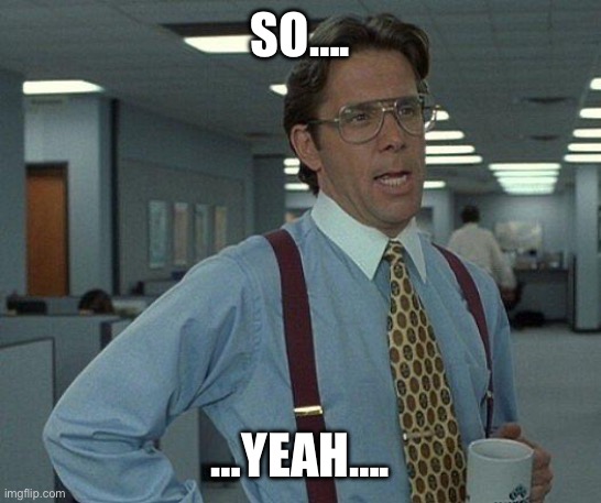 Yeah if you could  | SO…. …YEAH…. | image tagged in yeah if you could | made w/ Imgflip meme maker