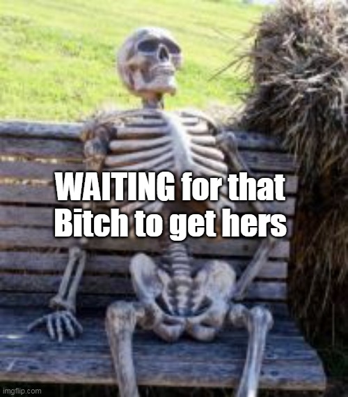 WAITING for that Bitch to get hers | made w/ Imgflip meme maker