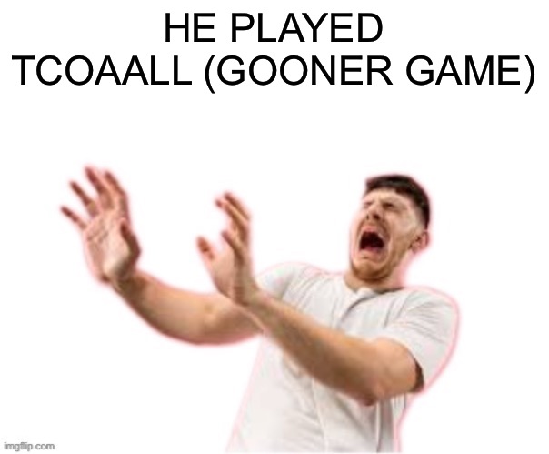 he left all caps on(custom) | HE PLAYED TCOAALL (GOONER GAME) | image tagged in he left all caps on custom | made w/ Imgflip meme maker