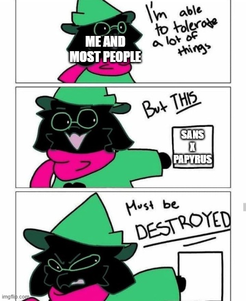 if you like this ship, go see a therapist and RE-EVALUATE YOUR FUCKING LIFE | ME AND MOST PEOPLE; SANS X PAPYRUS | image tagged in ralsei destroy | made w/ Imgflip meme maker