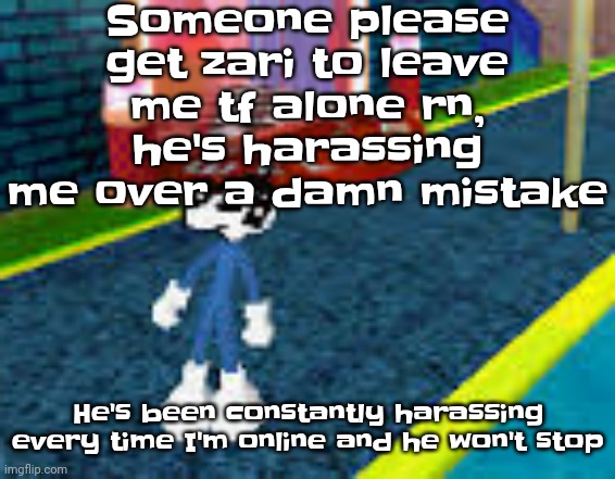 Seriously | Someone please get zari to leave me tf alone rn, he's harassing me over a damn mistake; He's been constantly harassing every time I'm online and he won't stop | image tagged in erm what the sigma | made w/ Imgflip meme maker