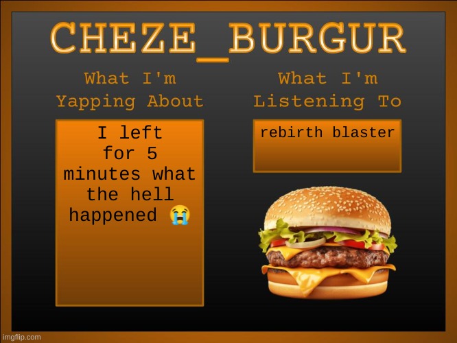 New Cheze Announcement Template | I left for 5 minutes what the hell happened 😭; rebirth blaster | image tagged in new cheze announcement template | made w/ Imgflip meme maker
