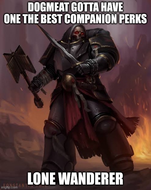 Black templar | DOGMEAT GOTTA HAVE ONE THE BEST COMPANION PERKS LONE WANDERER | image tagged in black templar | made w/ Imgflip meme maker