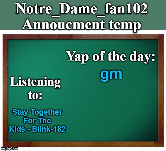 Notre_dame_fan102's Announcement temp | gm; Stay Together For The Kids - Blink-182 | image tagged in notre_dame_fan102's announcement temp | made w/ Imgflip meme maker