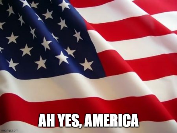 American flag | AH YES, AMERICA | image tagged in american flag | made w/ Imgflip meme maker