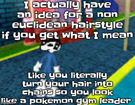 It would involve several extensions tho so | I actually have an idea for a non euclidean hairstyle if you get what I mean; Like you literally turn your hair into chains so you look like a pokemon gym leader | image tagged in erm what the sigma | made w/ Imgflip meme maker