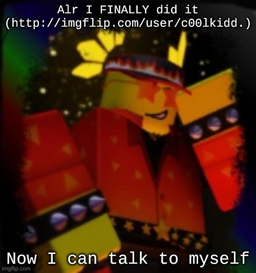 Btw, what happened to konig? I haven't seen them in a while | Alr I FINALLY did it (http://imgflip.com/user/c00lkidd.); Now I can talk to myself | image tagged in milestone elliot | made w/ Imgflip meme maker