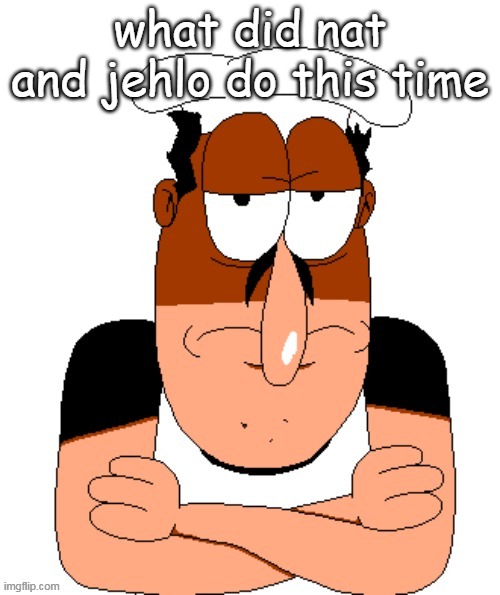 i know about nat hoping someone to get groomed but anything else? | what did nat and jehlo do this time | image tagged in free peppino reactor image | made w/ Imgflip meme maker