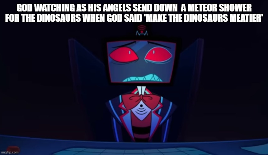 Vox in disbelief | GOD WATCHING AS HIS ANGELS SEND DOWN  A METEOR SHOWER FOR THE DINOSAURS WHEN GOD SAID 'MAKE THE DINOSAURS MEATIER' | image tagged in vox in disbelief | made w/ Imgflip meme maker