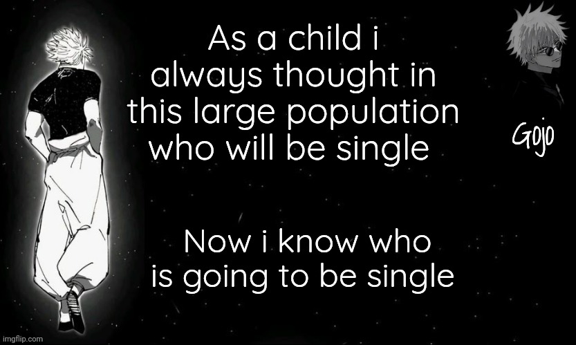 It has always been me | As a child i always thought in this large population who will be single; Now i know who is going to be single | image tagged in gojo announcement template v9 | made w/ Imgflip meme maker