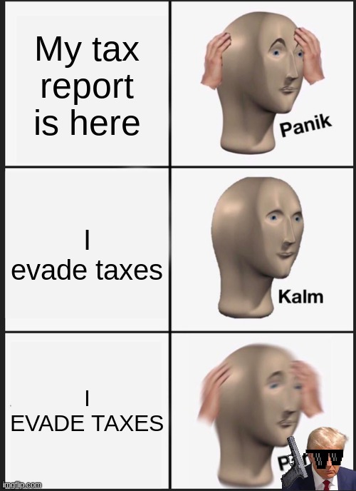 Panik Kalm Panik | My tax report is here; I evade taxes; I EVADE TAXES | image tagged in memes,panik kalm panik | made w/ Imgflip meme maker