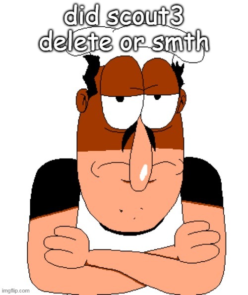 pretty sure he did. | did scout3 delete or smth | image tagged in free peppino reactor image | made w/ Imgflip meme maker