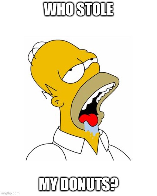 Homer Simpson Drooling | WHO STOLE MY DONUTS? | image tagged in homer simpson drooling | made w/ Imgflip meme maker