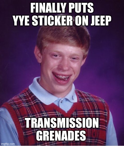 Bad Luck Brian Meme | FINALLY PUTS YYE STICKER ON JEEP; TRANSMISSION GRENADES | image tagged in memes,bad luck brian | made w/ Imgflip meme maker