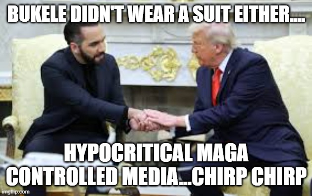 Hypocrisy in MAGA town | BUKELE DIDN'T WEAR A SUIT EITHER.... HYPOCRITICAL MAGA CONTROLLED MEDIA...CHIRP CHIRP | image tagged in donald trump,trump,maga,illegal immigration,nevertrump,trump sucks | made w/ Imgflip meme maker