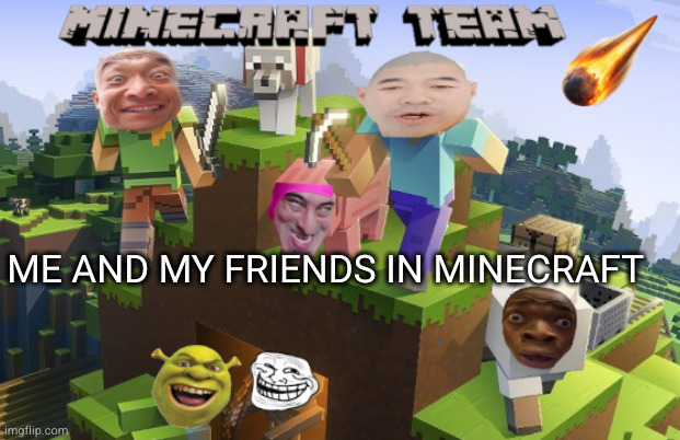 The Minecraft Meme | ME AND MY FRIENDS IN MINECRAFT | image tagged in memes,meme,minecraft memes,friends | made w/ Imgflip meme maker
