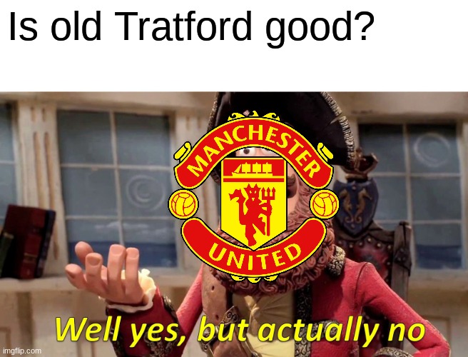 Old Trafford | Is old Tratford good? | image tagged in memes,well yes but actually no | made w/ Imgflip meme maker