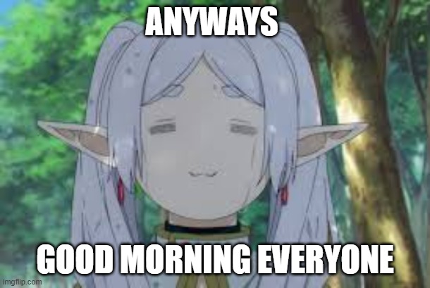 im tired because i just woke up | ANYWAYS; GOOD MORNING EVERYONE | made w/ Imgflip meme maker