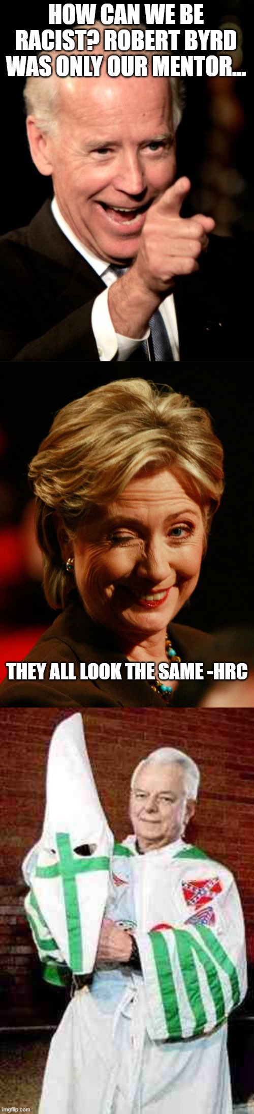 HOW CAN WE BE RACIST? ROBERT BYRD WAS ONLY OUR MENTOR... THEY ALL LOOK THE SAME -HRC | image tagged in memes,smilin biden,hilary clinton,robert byrd kkk | made w/ Imgflip meme maker