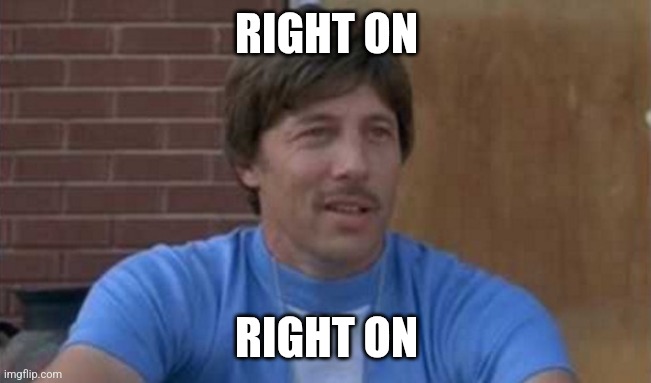 Uncle Rico Right on | RIGHT ON RIGHT ON | image tagged in uncle rico right on | made w/ Imgflip meme maker