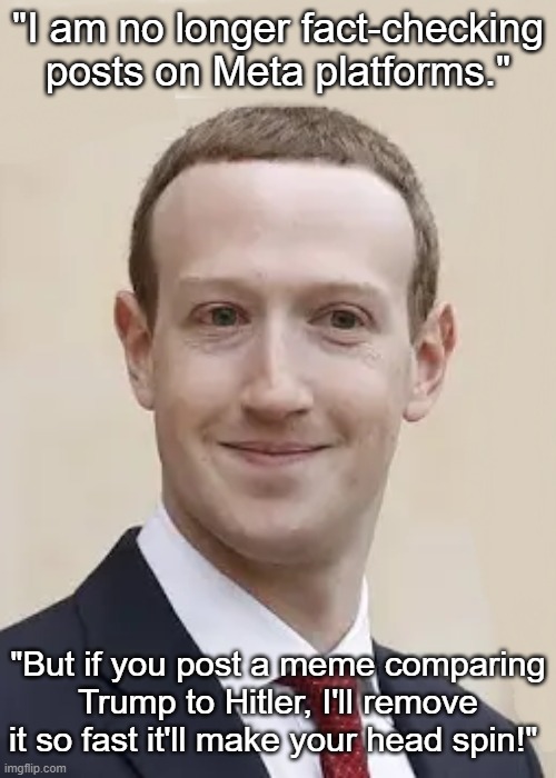 Mark Zuckerberg No More Fact-Checking | "I am no longer fact-checking posts on Meta platforms."; "But if you post a meme comparing Trump to Hitler, I'll remove it so fast it'll make your head spin!" | image tagged in mark zuckerberg,meta,facebook,instagram,trump is hitler | made w/ Imgflip meme maker
