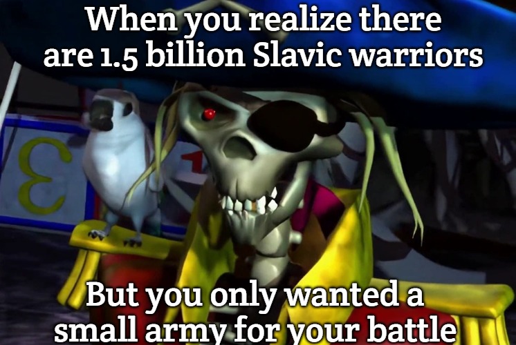 Captain Grimm | When you realize there are 1.5 billion Slavic warriors; But you only wanted a small army for your battle | image tagged in captain grimm,slavic lives matter,one and a half billion slavs | made w/ Imgflip meme maker