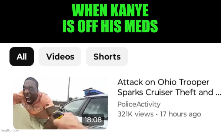 Funny | WHEN KANYE IS OFF HIS MEDS | image tagged in funny,kanye west,kanye west lol,kanye,meds,police | made w/ Imgflip meme maker