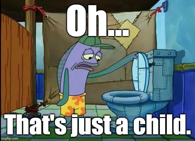 oh thats a toilet spongebob fish | Oh... That's just a child. | image tagged in oh thats a toilet spongebob fish | made w/ Imgflip meme maker