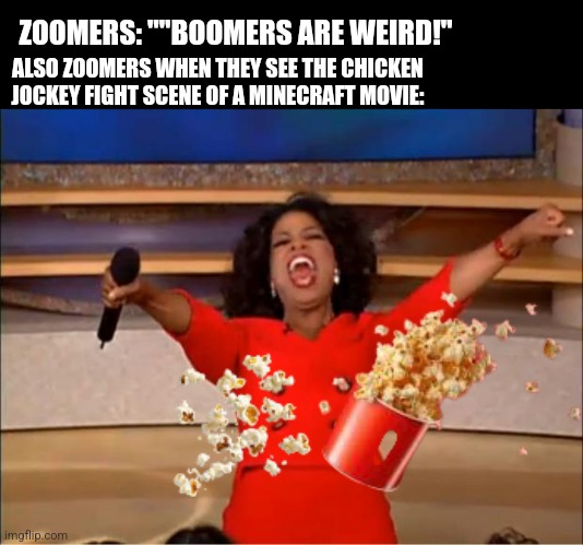 Oprah You Get A | ZOOMERS: ""BOOMERS ARE WEIRD!"; ALSO ZOOMERS WHEN THEY SEE THE CHICKEN JOCKEY FIGHT SCENE OF A MINECRAFT MOVIE: | image tagged in memes,movie,popcorn | made w/ Imgflip meme maker