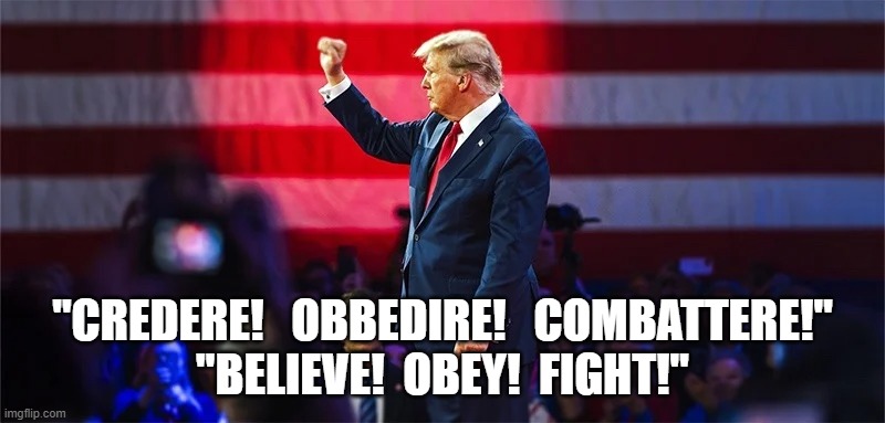 MAGA Mussolini | "CREDERE!   OBBEDIRE!   COMBATTERE!"
"BELIEVE!  OBEY!  FIGHT!" | image tagged in donald trump | made w/ Imgflip meme maker