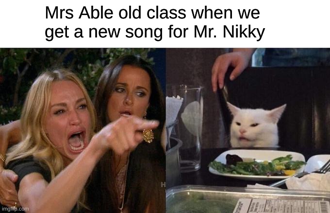 Woman Yelling At Cat | Mrs Able old class when we get a new song for Mr. Nikky | image tagged in memes,woman yelling at cat | made w/ Imgflip meme maker