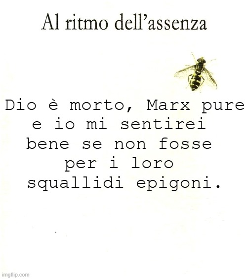 Dio è morto, Marx pure
e io mi sentirei 
bene se non fosse 
per i loro 
squallidi epigoni. | made w/ Imgflip meme maker